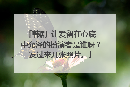 韩剧 让爱留在心底 中允泽的扮演者是谁呀?发过来几张照片。