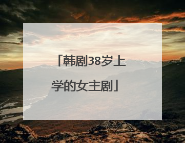 韩剧38岁上学的女主剧