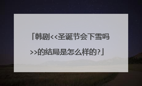 韩剧<<圣诞节会下雪吗>>的结局是怎么样的?