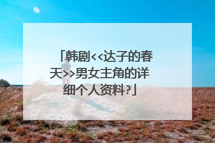 韩剧<<达子的春天>>男女主角的详细个人资料?