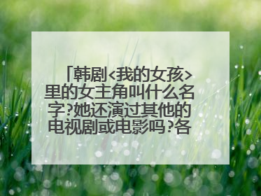 韩剧<我的女孩>里的女主角叫什么名字?她还演过其他的电视剧或电影吗?各叫什么?