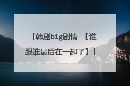 韩剧big剧情 【谁跟谁最后在一起了】