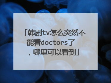 韩剧tv怎么突然不能看doctors了，哪里可以看到