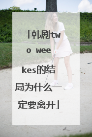 韩剧two weekes的结局为什么一定要离开