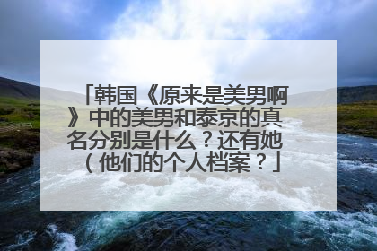 韩国《原来是美男啊》中的美男和泰京的真名分别是什么?还有她(他们的个人档案?
