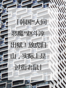 韩国“人间恶魔”赵斗淳出狱!放虎归山,实际上是过街老鼠