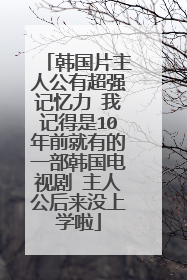 韩国片主人公有超强记忆力 我记得是10年前就有的一部韩国电视剧 主人公后来没上学啦