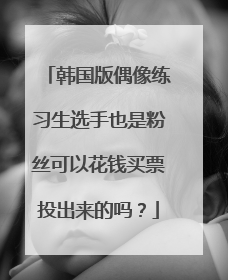 韩国版偶像练习生选手也是粉丝可以花钱买票投出来的吗？