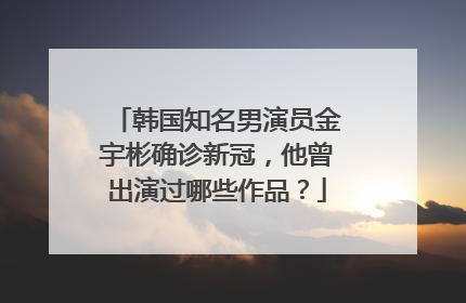 韩国知名男演员金宇彬确诊新冠,他曾出演过哪些作品?