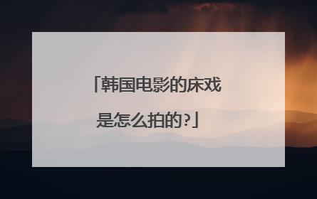 韩国电影的床戏是怎么拍的?