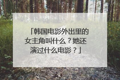 韩国电影外出里的女主角叫什么？她还演过什么电影？