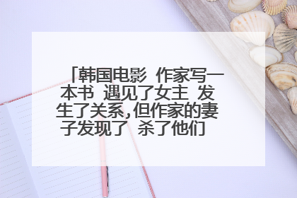 韩国电影 作家写一本书 遇见了女主 发生了关系,但作家的妻子发现了 杀了他们 最后是作家的想象