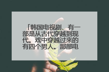 韩国电视剧、有一部是从古代穿越到现代。戏中穿越过来的有四个男人。那部电视剧叫什么名字