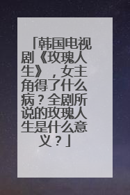 韩国电视剧《玫瑰人生》,女主角得了什么病?全剧所说的玫瑰人生是什么意义?
