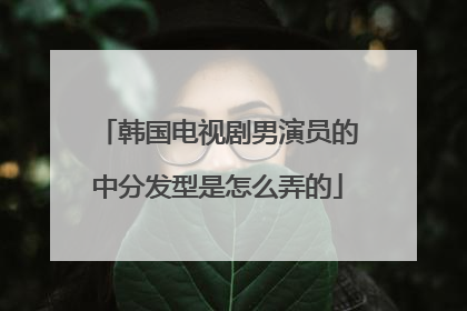 韩国电视剧男演员的中分发型是怎么弄的