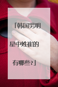 韩国男明星中姓崔的有哪些?