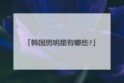 韩国男明星有哪些?