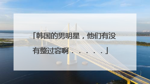 韩国的男明星，他们有没有整过容啊．．．．．