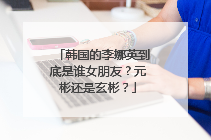 韩国的李娜英到底是谁女朋友？元彬还是玄彬？