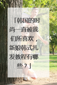 韩国的时尚一直被我们所喜欢，新娘韩式扎发教程有哪些？