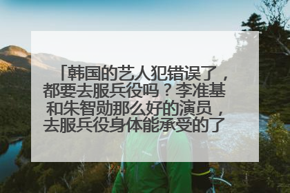 韩国的艺人犯错误了,都要去服兵役吗?李准基和朱智勋那么好的演员,去服兵役身体能承受的了吗?太残酷了