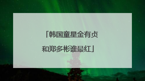 韩国童星金有贞和郑多彬谁最红
