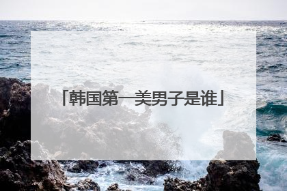 韩国第一美男子是谁