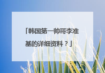 韩国第一帅哥李准基的详细资料？