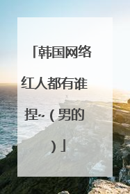 韩国网络红人都有谁捏~(男的)