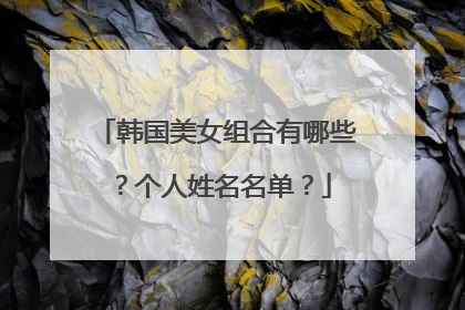 韩国美女组合有哪些？个人姓名名单？