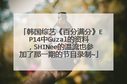 韩国综艺《百分满分》EP14中Guzal的资料,SHINee的温流也参加了那一期的节目录制~