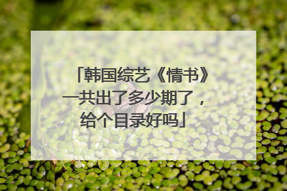 韩国综艺《情书》一共出了多少期了,给个目录好吗