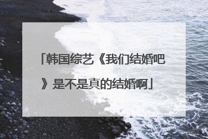 韩国综艺《我们结婚吧》是不是真的结婚啊