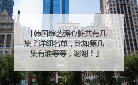 韩国综艺强心脏共有几集?详细名单,比如第几集有谁等等,谢谢!