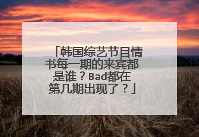 韩国综艺节目情书每一期的来宾都是谁？Bad都在第几期出现了？