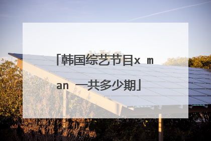 韩国综艺节目x man 一共多少期