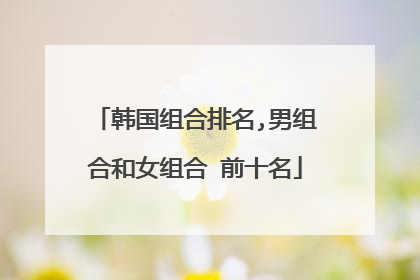 韩国组合排名,男组合和女组合 前十名
