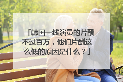 韩国一线演员的片酬不过百万，他们片酬这么低的原因是什么？