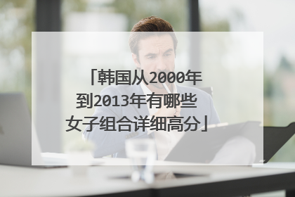 韩国从2000年到2013年有哪些女子组合详细高分