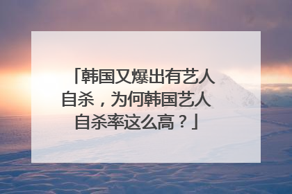 韩国又爆出有艺人自杀，为何韩国艺人自杀率这么高？
