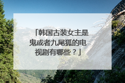 韩国古装女主是鬼或者九尾狐的电视剧有哪些？