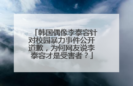 韩国偶像李泰容针对校园暴力事件公开道歉,为何网友说李泰容才是受害者?