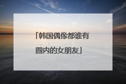 韩国偶像都谁有圈内的女朋友