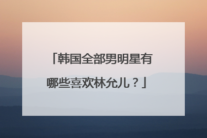 韩国全部男明星有哪些喜欢林允儿？