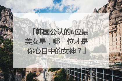 韩国公认的6位最美女星，哪一位才是你心目中的女神？