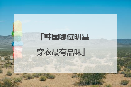 韩国哪位明星穿衣最有品味