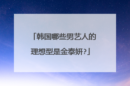 韩国哪些男艺人的理想型是金泰妍?