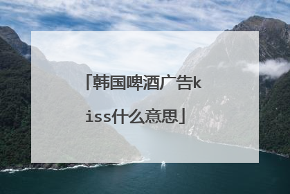 韩国啤酒广告kiss什么意思