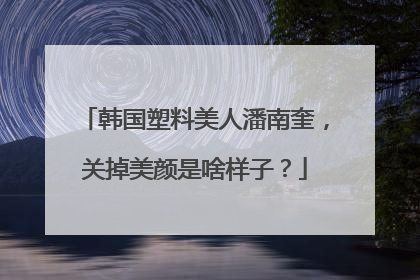 韩国塑料美人潘南奎,关掉美颜是啥样子?
