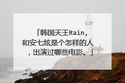 韩国天王Rain,和安七炫是个怎样的人，出演过哪些电影。